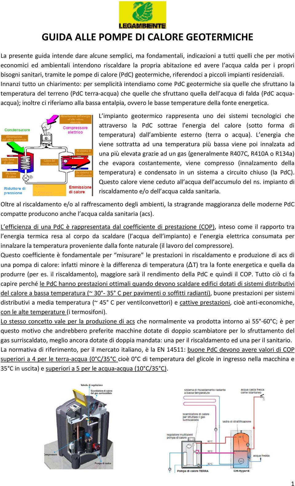 Innanzi tutto un chiarimento: per semplicità intendiamo come PdC geotermiche sia quelle che sfruttano la temperatura del terreno (PdC terra acqua) che quelle che sfruttano quella dell acqua di falda