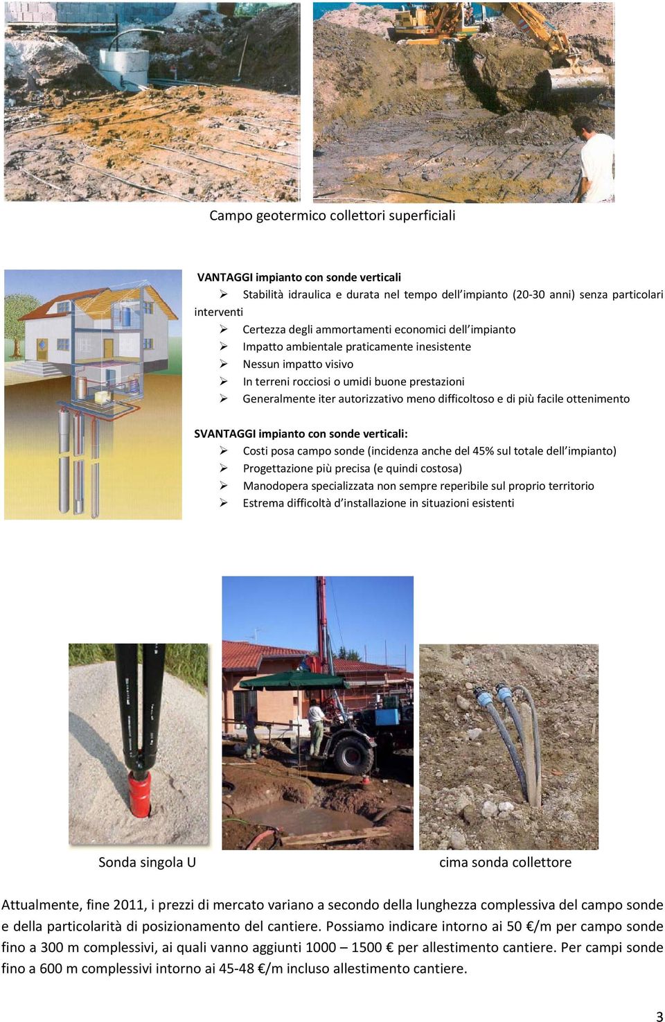 e di più facile ottenimento SVANTAGGI impianto con sonde verticali: Costi posa campo sonde (incidenza anche del 45% sul totale dell impianto) Progettazione più precisa (e quindi costosa) Manodopera