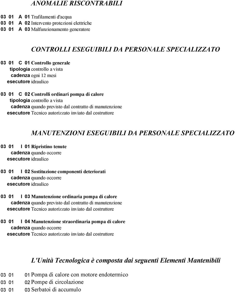 di manutenzione esecutore Tecnico autorizzato inviato dal costruttore MANUTENZIONI ESEGUIBILI DA PERSONALE SPECIALIZZATO 03 01 I 01 Ripristino tenute esecutore idraulico 03 01 I 02 Sostituzione