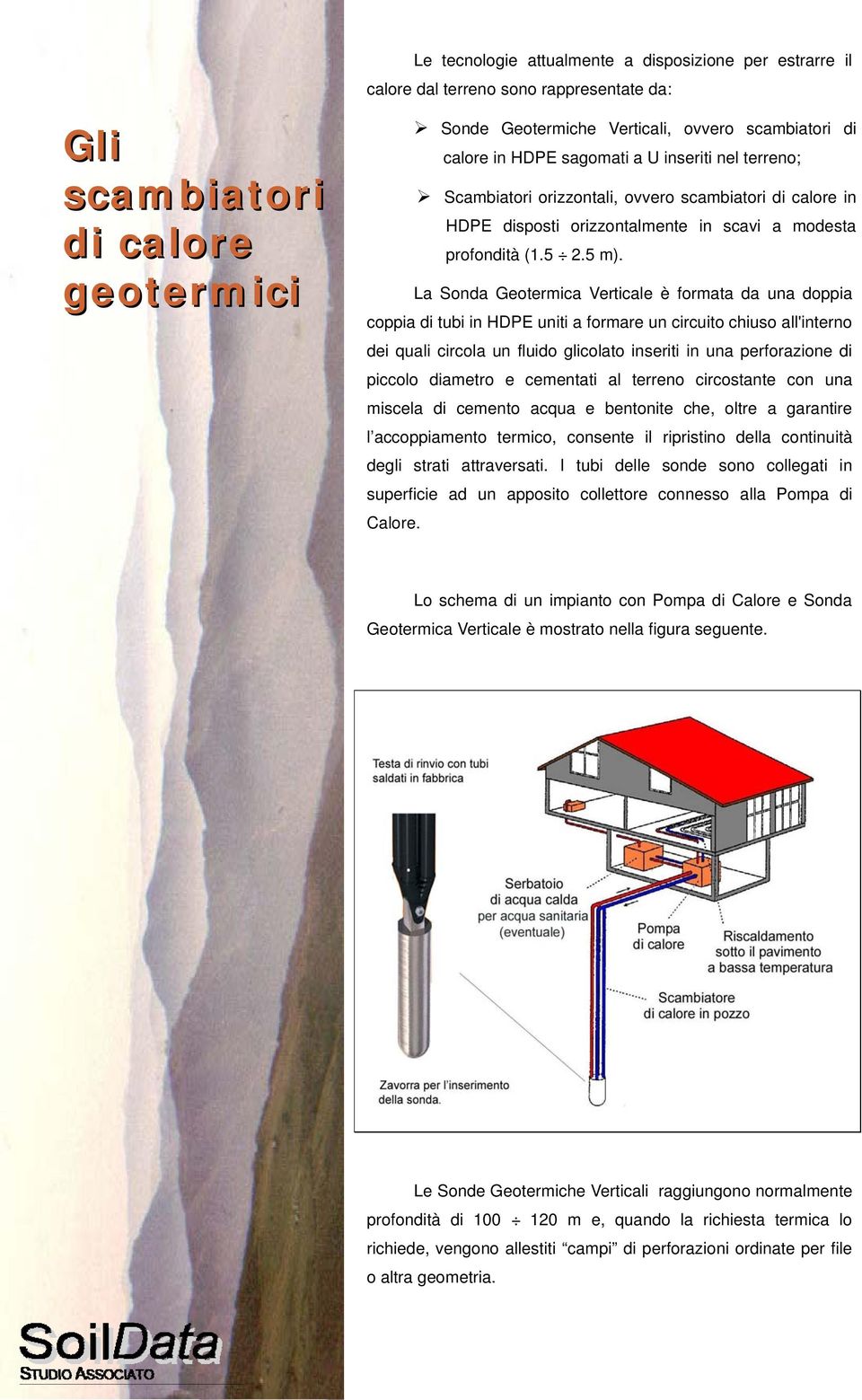 La Sonda Geotermica Verticale è formata da una doppia coppia di tubi in HDPE uniti a formare un circuito chiuso all'interno dei quali circola un fluido glicolato inseriti in una perforazione di