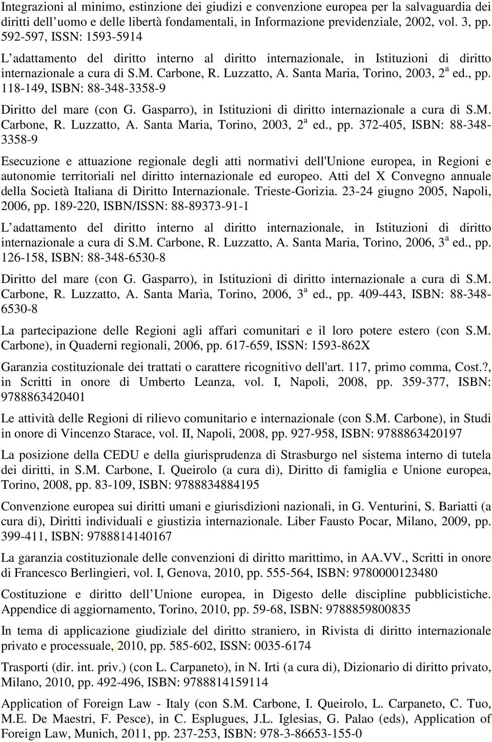 Santa Maria, Torino, 2003, 2 a ed., pp. 118-149, ISBN: 88-348-3358-9 Diritto del mare (con G. Gasparro), in Istituzioni di diritto internazionale a cura di S.M. Carbone, R. Luzzatto, A.