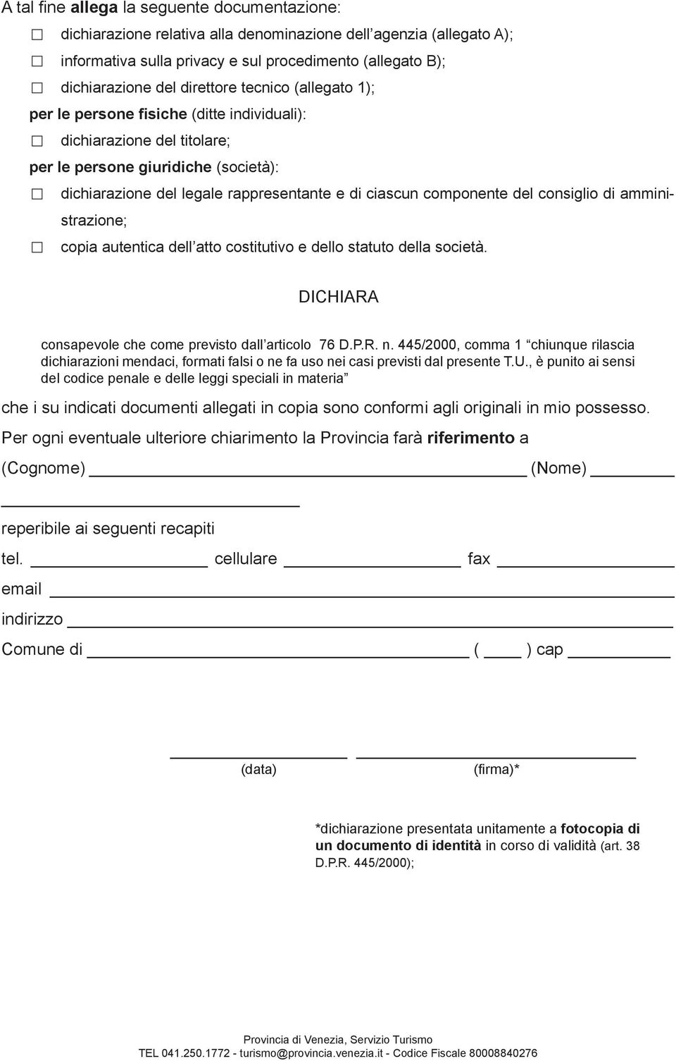 componente del consiglio di amministrazione; copia autentica dell atto costitutivo e dello statuto della società. DICHIARA consapevole che come previsto dall articolo 76 D.P.R. n.