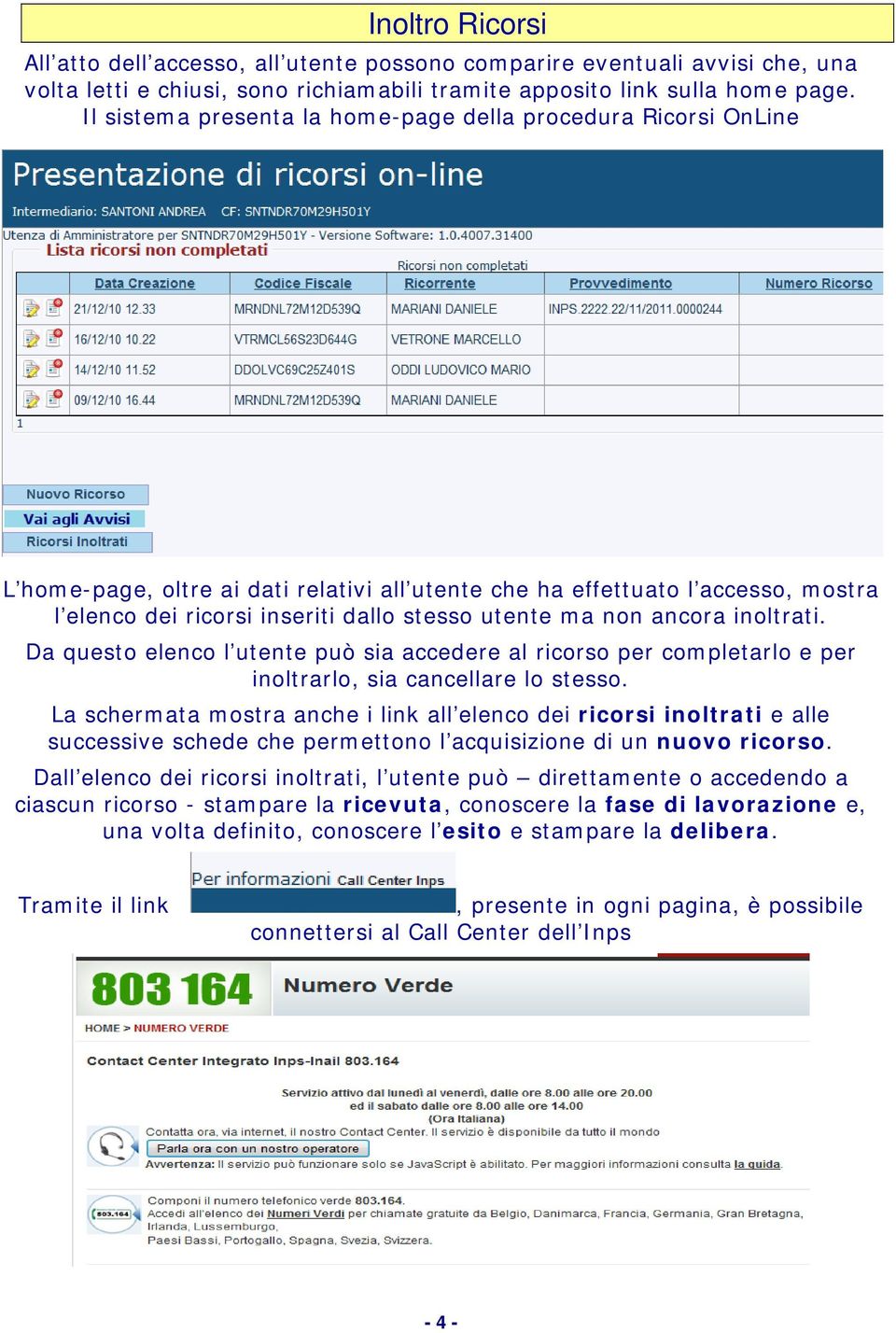 non ancora inoltrati. Da questo elenco l utente può sia accedere al ricorso per completarlo e per inoltrarlo, sia cancellare lo stesso.