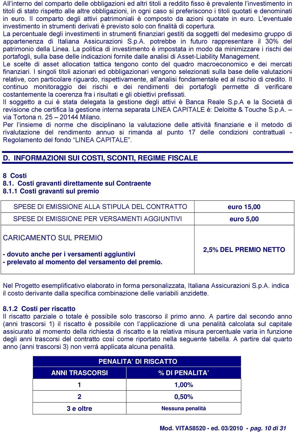 La percentuale degli investimenti in strumenti finanziari gestiti da soggetti del medesimo gruppo di appartenenza di Italiana Assicurazioni S.p.A. potrebbe in futuro rappresentare il 30% del patrimonio della Linea.