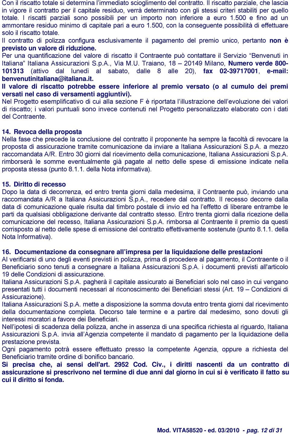 I riscatti parziali sono possibili per un importo non inferiore a euro 1.500 e fino ad un ammontare residuo minimo di capitale pari a euro 1.