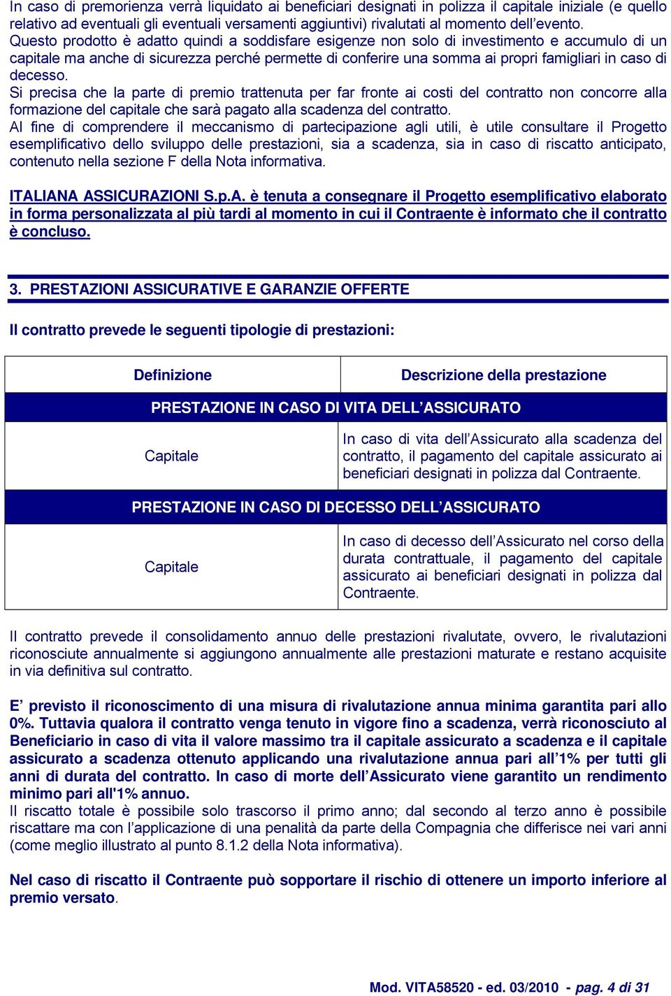 decesso. Si precisa che la parte di premio trattenuta per far fronte ai costi del contratto non concorre alla formazione del capitale che sarà pagato alla scadenza del contratto.