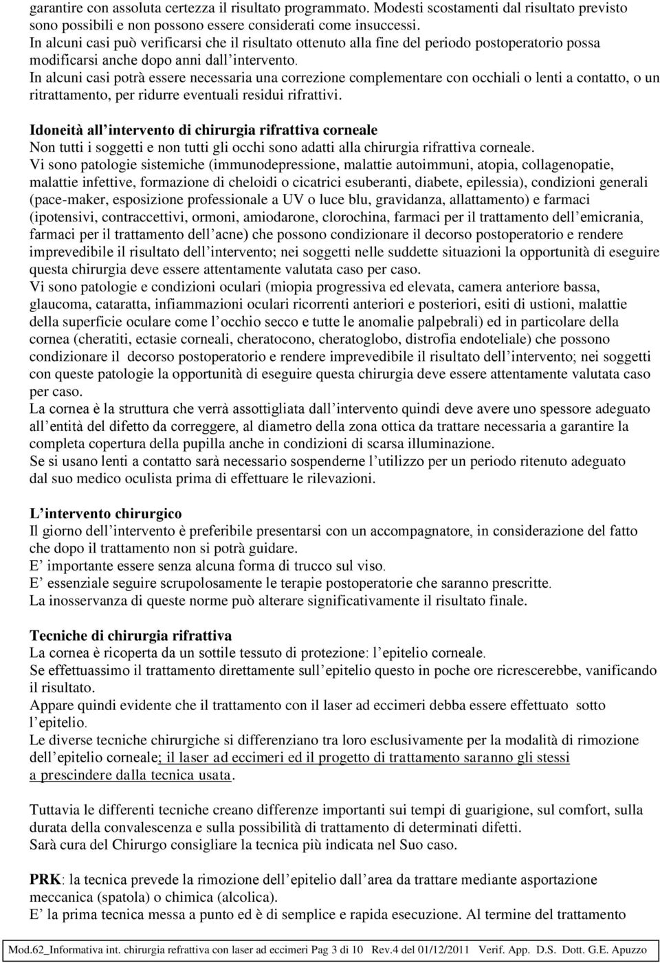 In alcuni casi potrà essere necessaria una correzione complementare con occhiali o lenti a contatto, o un ritrattamento, per ridurre eventuali residui rifrattivi.