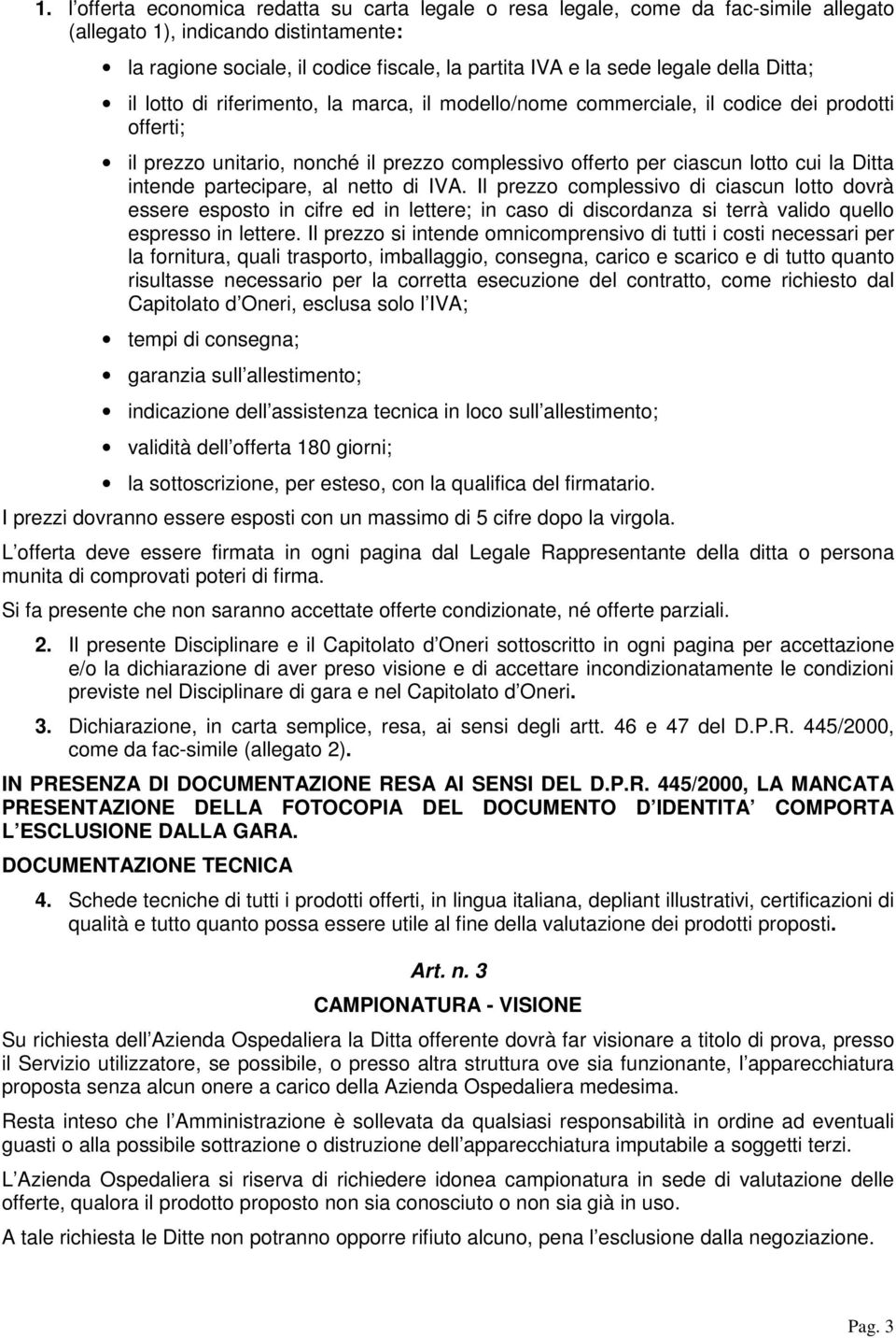 intende partecipare, al netto di IVA. Il prezzo complessivo di ciascun lotto dovrà essere esposto in cifre ed in lettere; in caso di discordanza si terrà valido quello espresso in lettere.