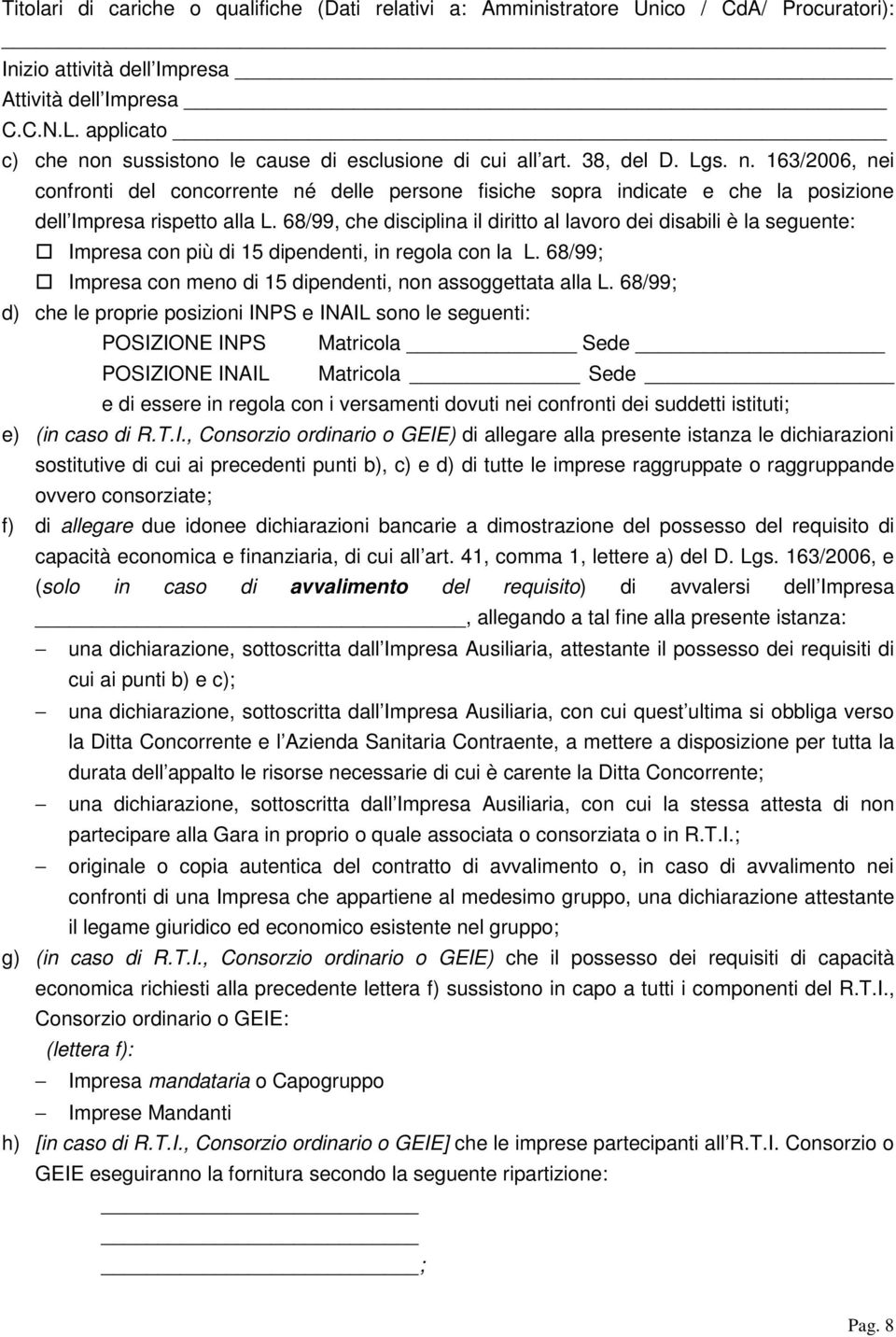 68/99, che disciplina il diritto al lavoro dei disabili è la seguente: Impresa con più di 15 dipendenti, in regola con la L. 68/99; Impresa con meno di 15 dipendenti, non assoggettata alla L.