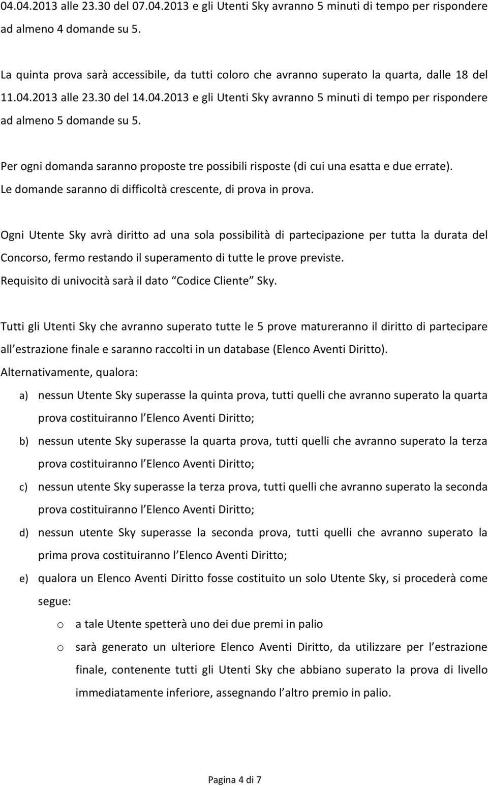 Per ogni domanda saranno proposte tre possibili risposte (di cui una esatta e due errate). Le domande saranno di difficoltà crescente, di prova in prova.