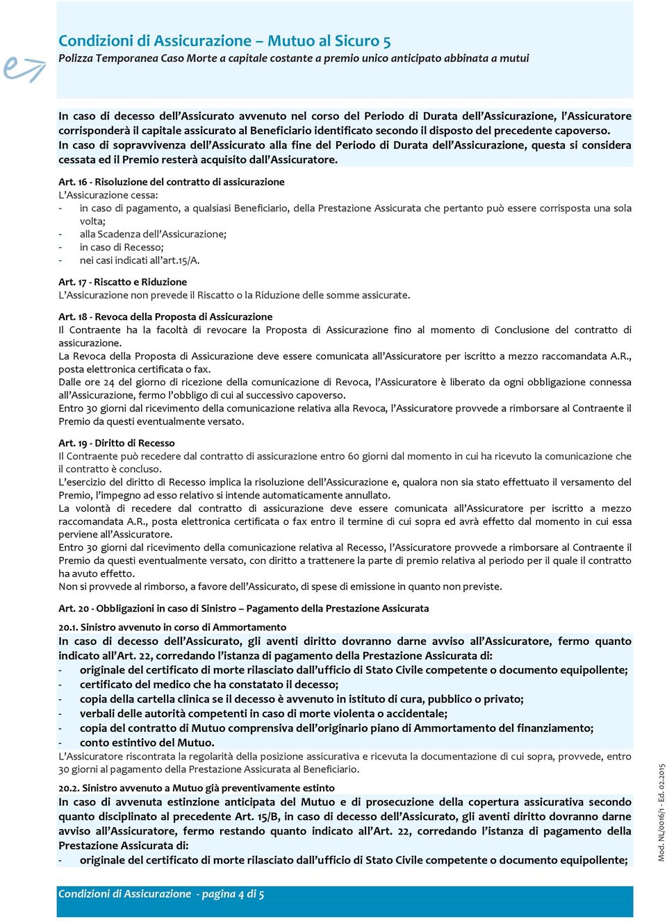 In caso di sopravvivenza dell Assicurato alla fine del Periodo di Durata dell Assicurazione, questa si considera cessata ed il Premio resterà acquisito dall Assicuratore. Art.