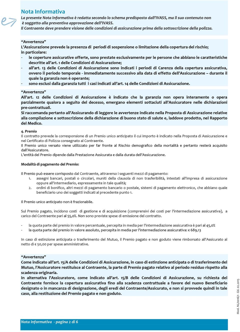 Avvertenza L Assicurazione prevede la presenza di periodi di sospensione o limitazione della copertura del rischio; in particolare: - le coperture assicurative offerte, sono prestate esclusivamente