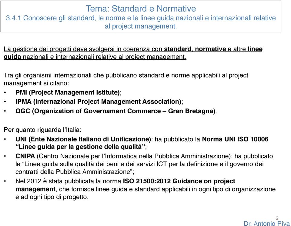 Tra gli organismi internazionali che pubblicano standard e norme applicabili al project management si citano: PMI (Project Management Istitute); IPMA (Internazional Project Management Association);