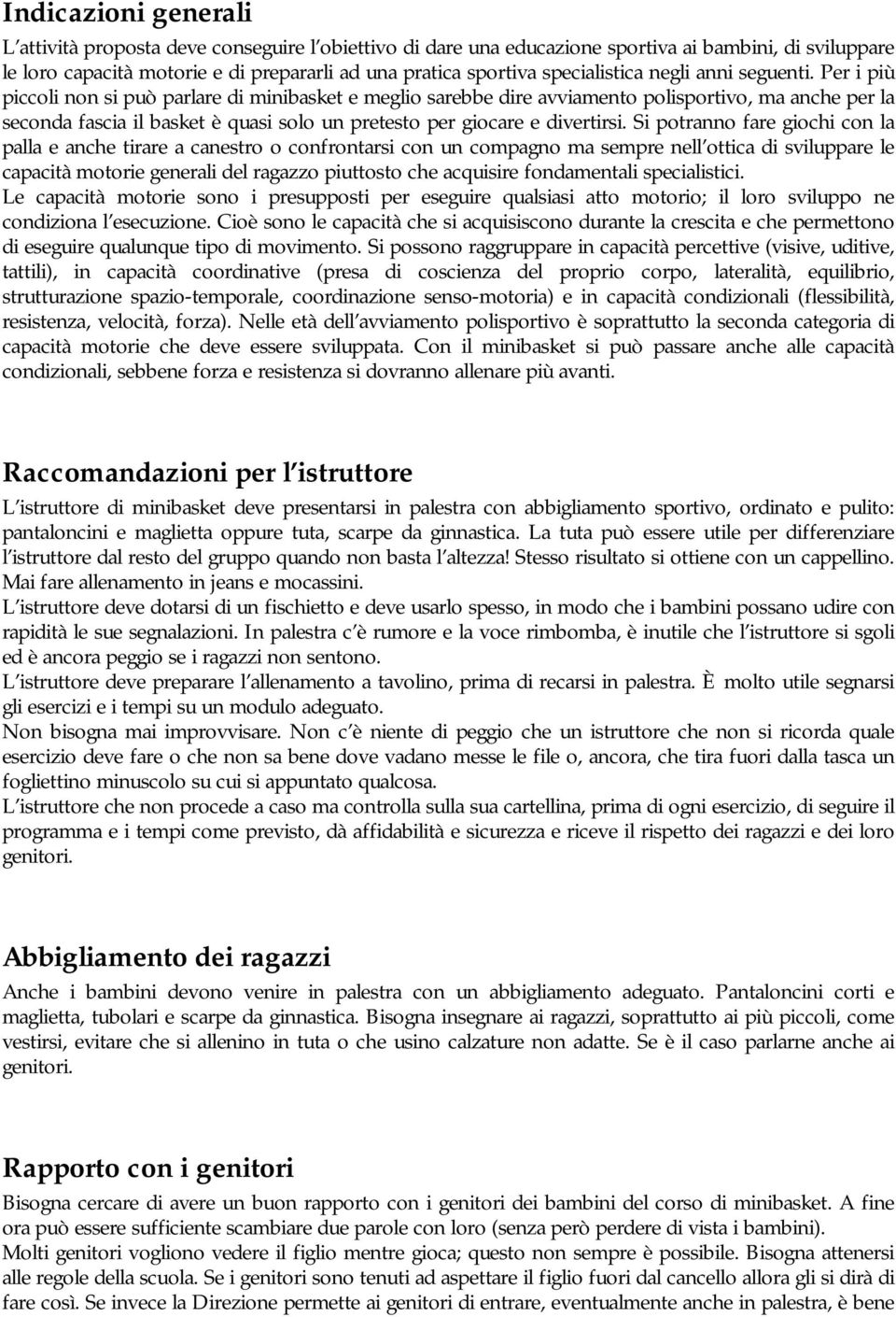 Per i più piccoli non si può parlare di minibasket e meglio sarebbe dire avviamento polisportivo, ma anche per la seconda fascia il basket è quasi solo un pretesto per giocare e divertirsi.