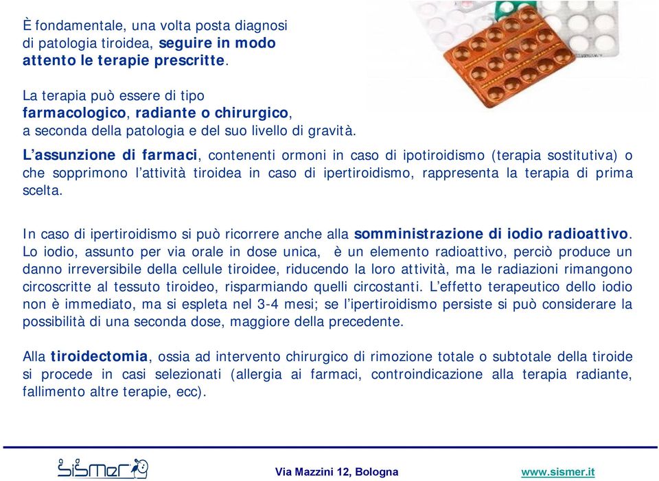 L assunzione di farmaci, contenenti ormoni in caso di ipotiroidismo (terapia sostitutiva) o che sopprimono l attività tiroidea in caso di ipertiroidismo, rappresenta la terapia di prima scelta.