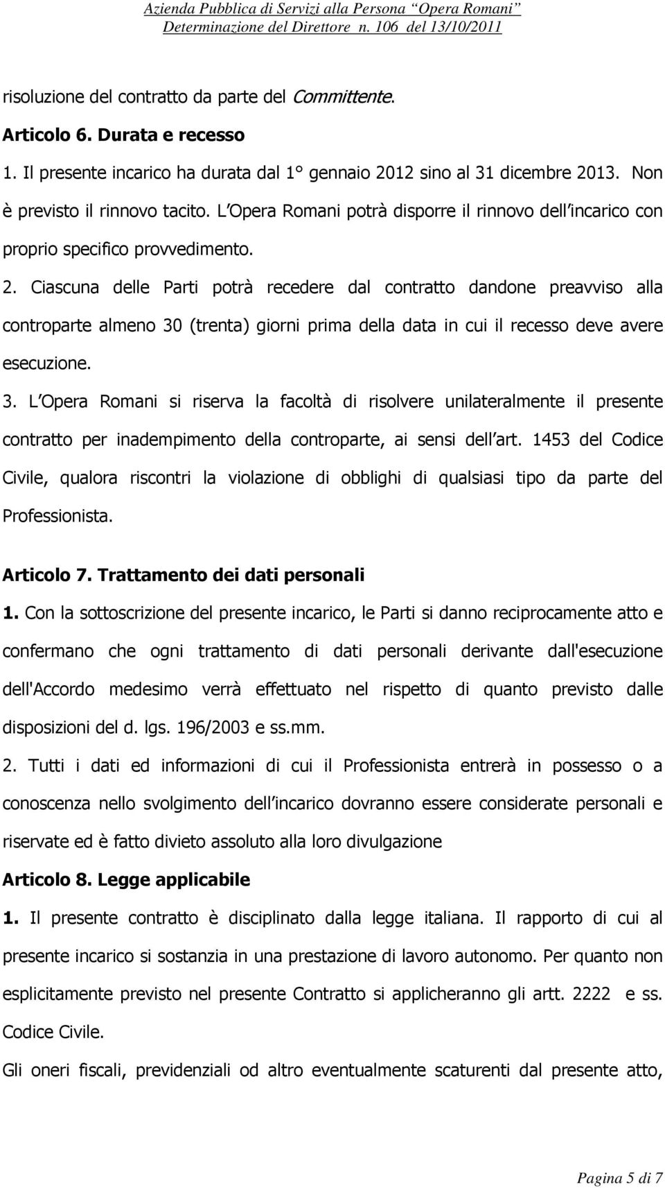 Ciascuna delle Parti potrà recedere dal contratto dandone preavviso alla controparte almeno 30