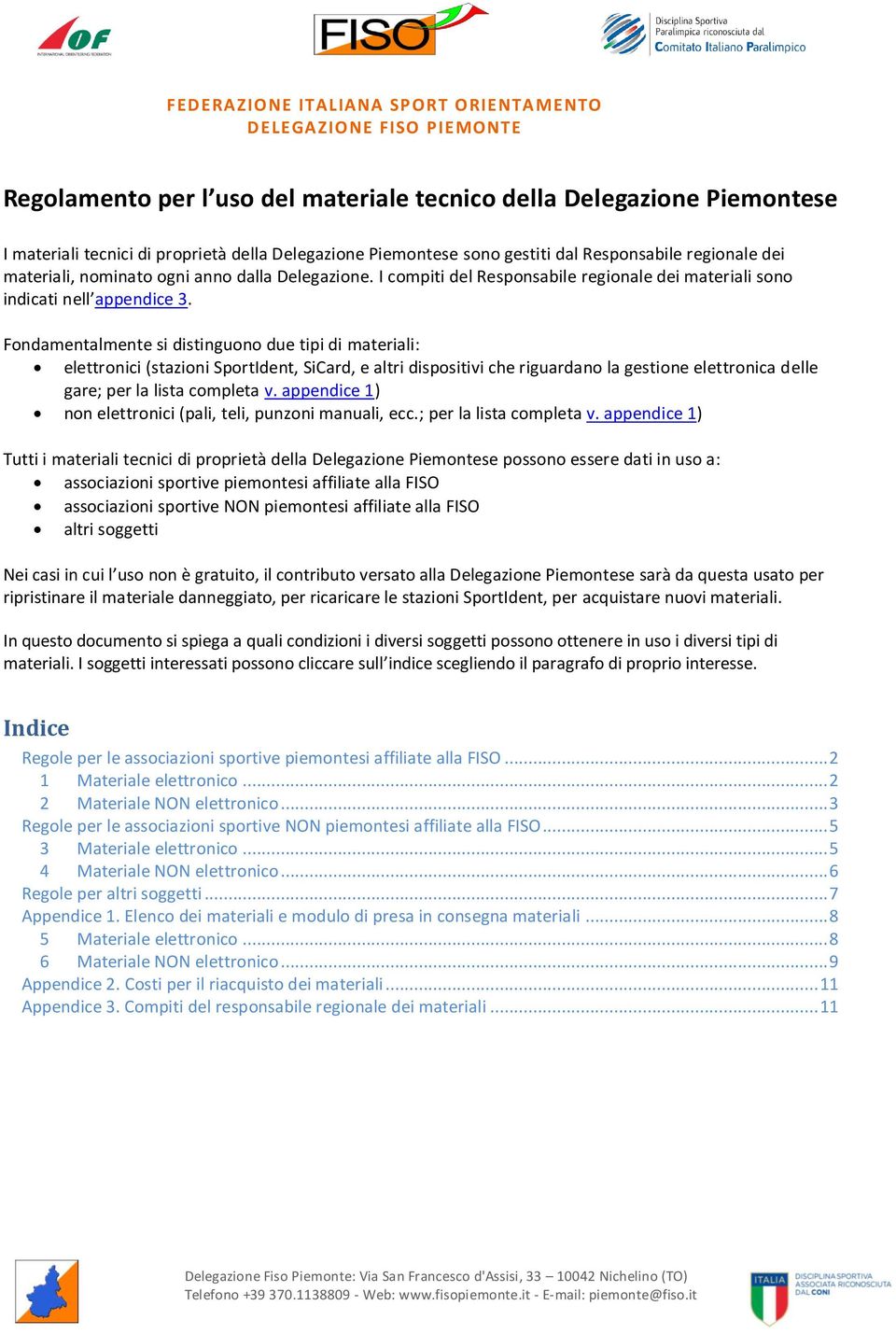 Fondamentalmente si distinguono due tipi di materiali: elettronici (stazioni SportIdent, SiCard, e altri dispositivi che riguardano la gestione elettronica delle gare; per la lista completa v.