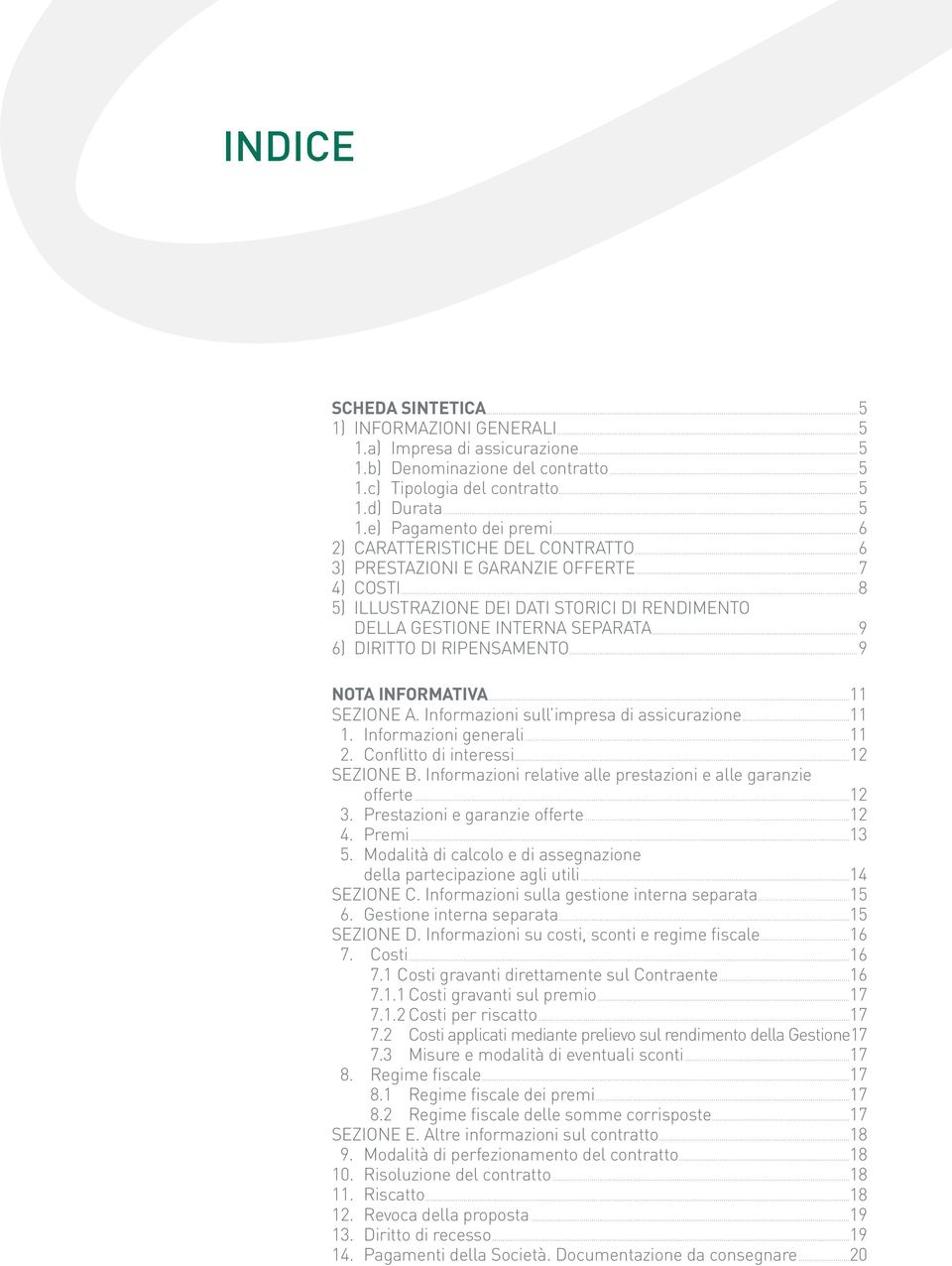 ..9 6) DIRITTO DI RIPENSAMENTO...9 NOTA INFORMATIVA...11 SEZIONE A. Informazioni sull impresa di assicurazione...11 1. Informazioni generali...11 2. Conflitto di interessi...12 SEZIONE B.