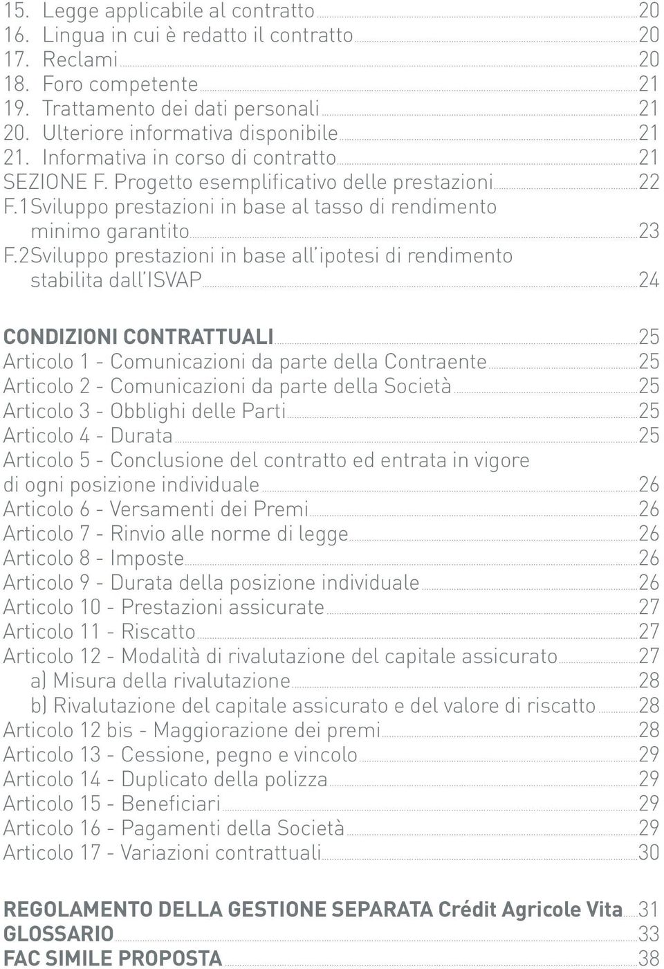 1 Sviluppo prestazioni in base al tasso di rendimento minimo garantito...23 F.2 Sviluppo prestazioni in base all ipotesi di rendimento stabilita dall ISVAP...24 CONDIZIONI CONTRATTUALI.