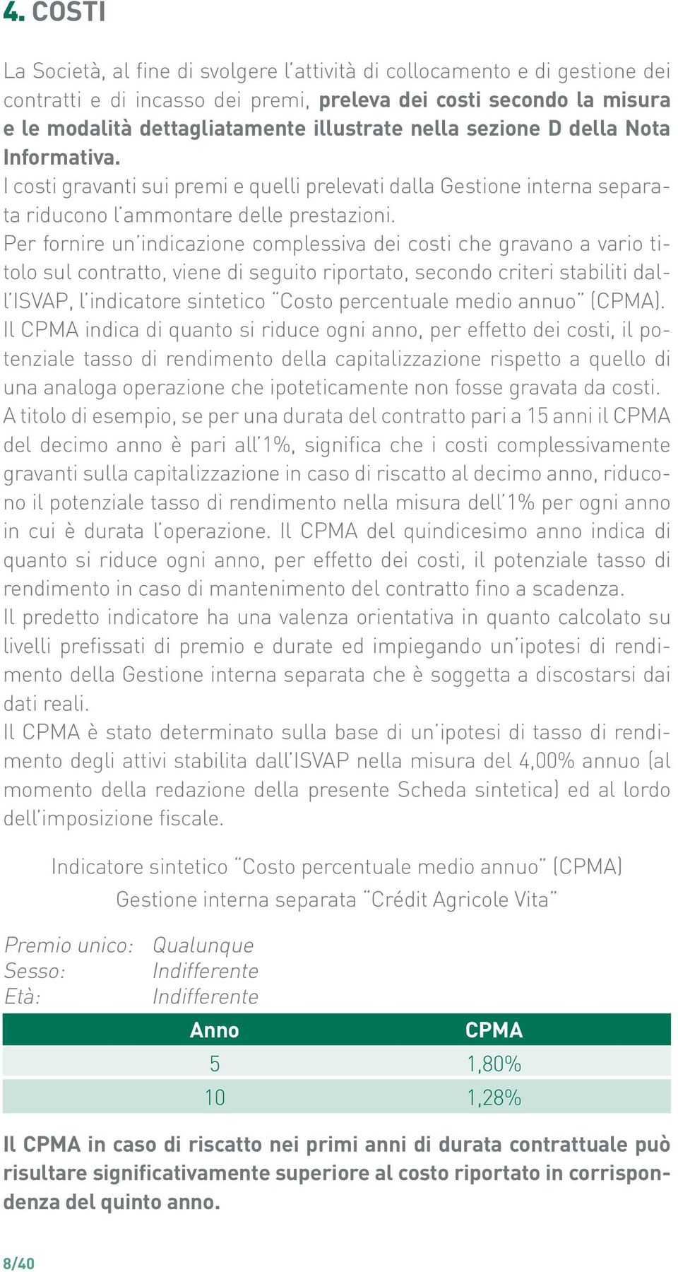 Per fornire un indicazione complessiva dei costi che gravano a vario titolo sul contratto, viene di seguito riportato, secondo criteri stabiliti dall ISVAP, l indicatore sintetico Costo percentuale