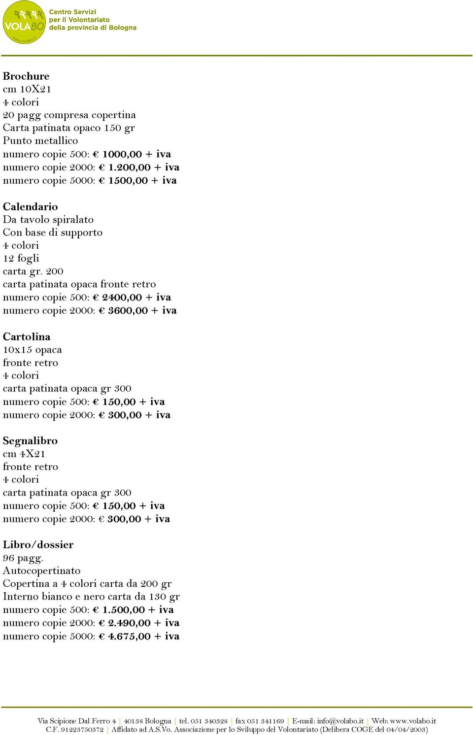 200 carta patinata opaca fronte retro numero copie 500: 2400,00 + iva numero copie 2000: 3600,00 + iva Cartolina 10x15 opaca fronte retro carta patinata opaca gr 300 numero copie 500: 150,00 + iva