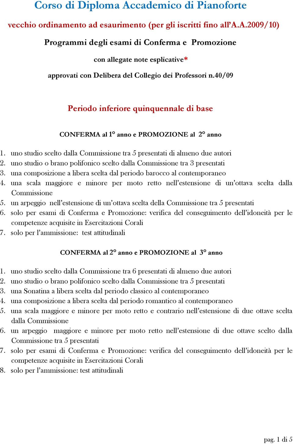 uno studio o brano polifonico scelto dalla Commissione tra 3 presentati 3. una composizione a libera scelta dal periodo barocco al contemporaneo 4.