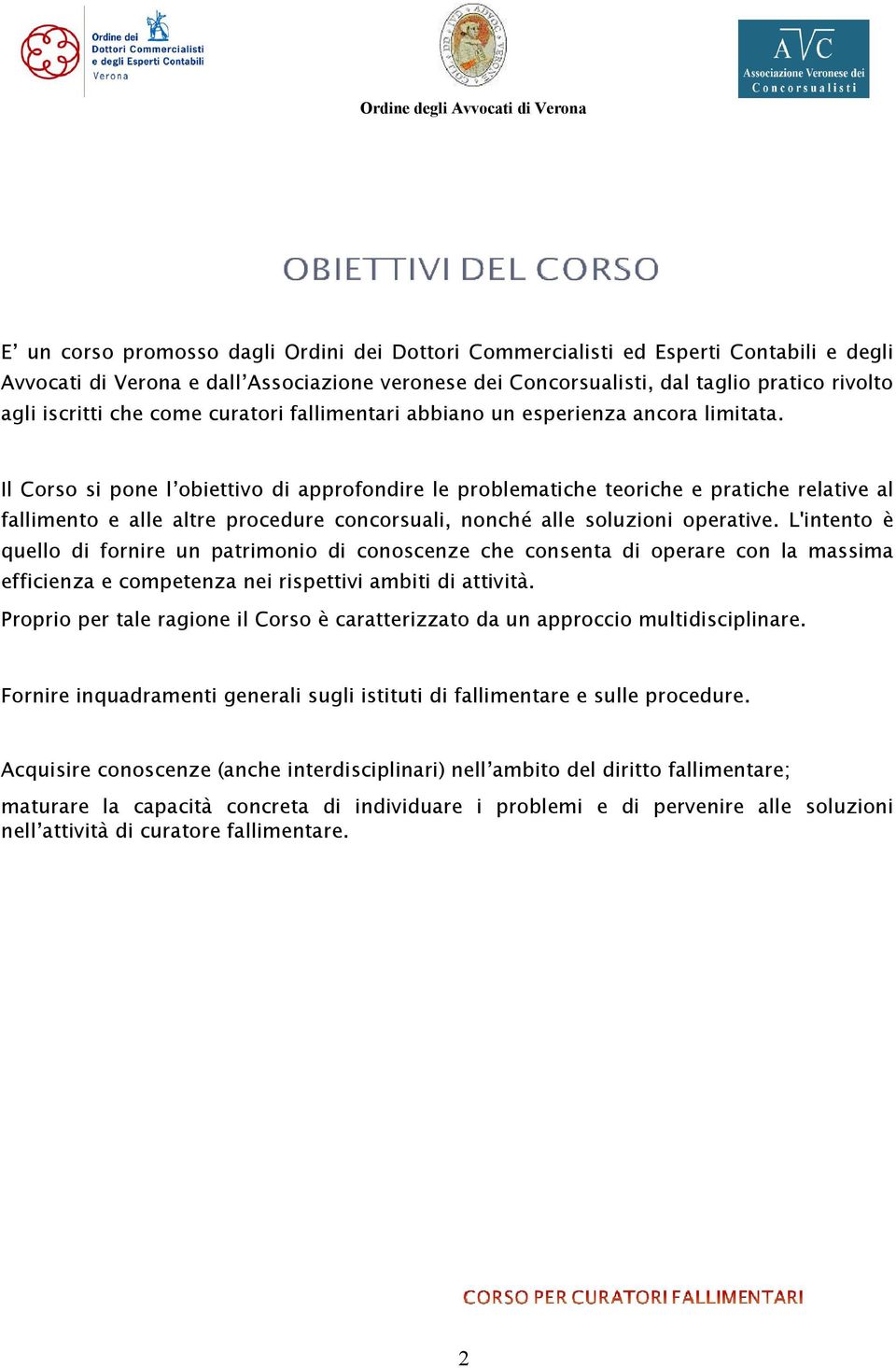 Il Corso si pone l obiettivo di approfondire le problematiche teoriche e pratiche relative al fallimento e alle altre procedure concorsuali, nonché alle soluzioni operative.