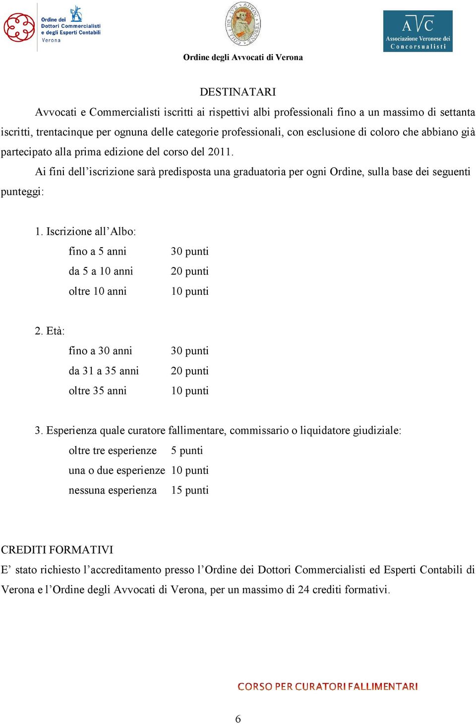Iscrizione all Albo: fino a 5 anni da 5 a 10 anni oltre 10 anni 30 punti 20 punti 10 punti 2. Età: fino a 30 anni da 31 a 35 anni oltre 35 anni 30 punti 20 punti 10 punti 3.