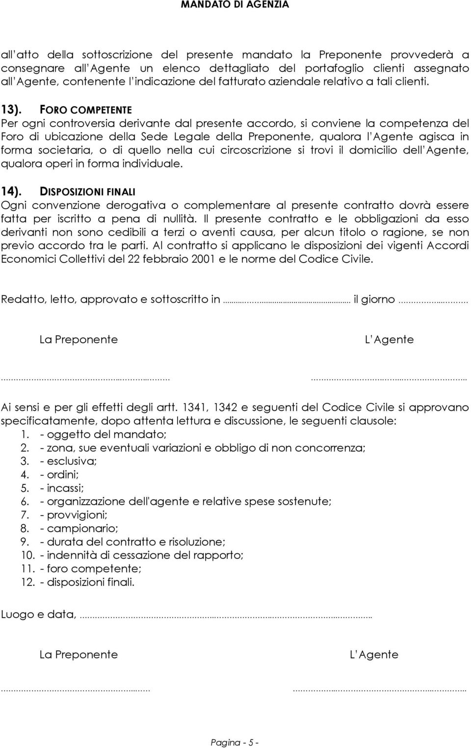 FORO COMPETENTE Per ogni controversia derivante dal presente accordo, si conviene la competenza del Foro di ubicazione della Sede Legale della Preponente, qualora l Agente agisca in forma societaria,