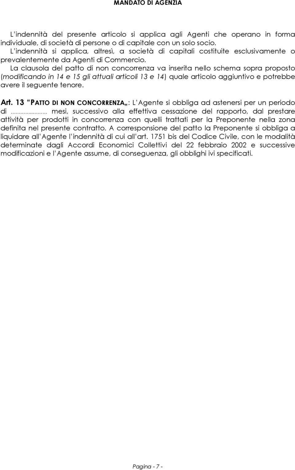 La clausola del patto di non concorrenza va inserita nello schema sopra proposto (modificando in 14 e 15 gli attuali articoli 13 e 14) quale articolo aggiuntivo e potrebbe avere il seguente tenore.