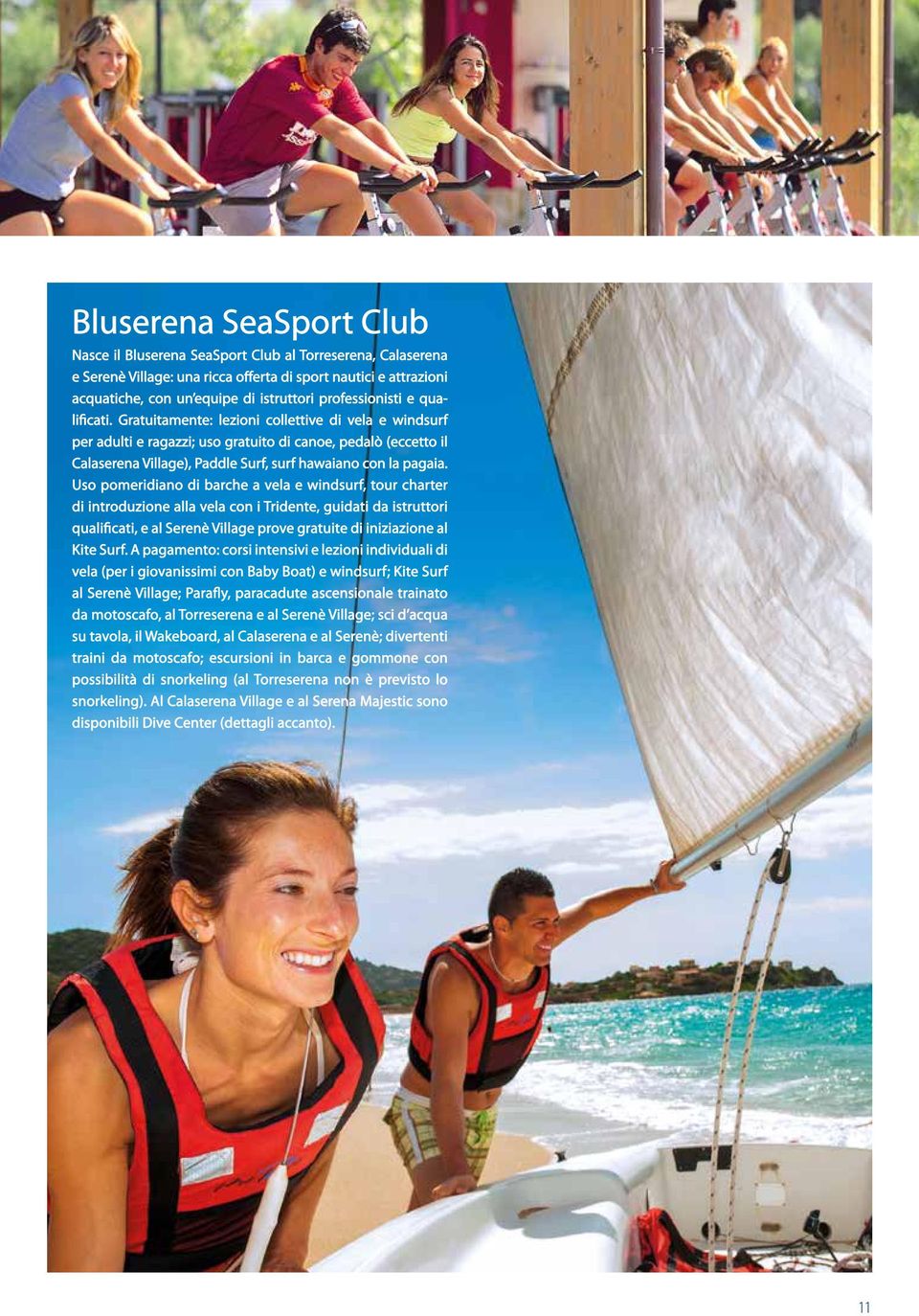 Gratuitamente: lezioni collettive di vela e windsurf per adulti e ragazzi; uso gratuito di canoe, pedalò (eccetto il Calaserena Village), Paddle Surf, surf hawaiano con la pagaia.
