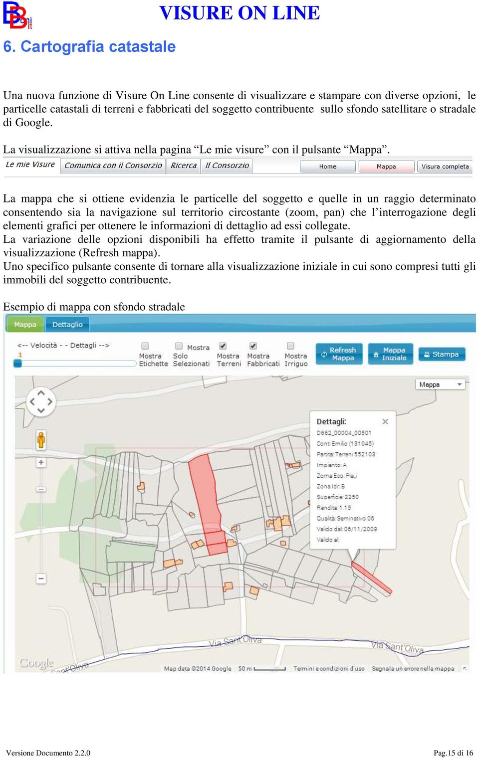 La mappa che si ottiene evidenzia le particelle del soggetto e quelle in un raggio determinato consentendo sia la navigazione sul territorio circostante (zoom, pan) che l interrogazione degli