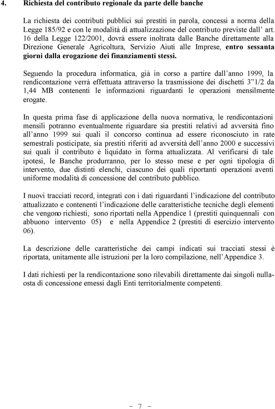 16 della Legge 122/2001, dovrà essere inoltrata dalle Banche direttamente alla Direzione Generale Agricoltura, Servizio Aiuti alle Imprese, entro sessanta giorni dalla erogazione dei finanziamenti