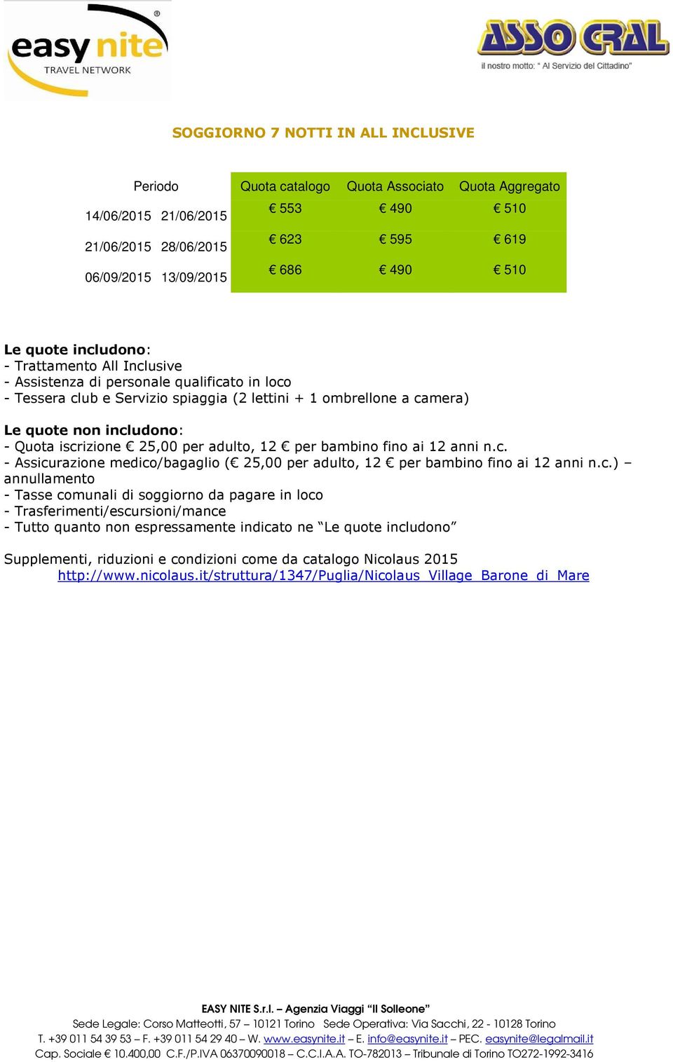 iscrizione 25,00 per adulto, 12 per bambino fino ai 12 anni n.c. - Assicurazione medico/bagaglio ( 25,00 per adulto, 12 per bambino fino ai 12 anni n.c.) annullamento - Tasse comunali di soggiorno da