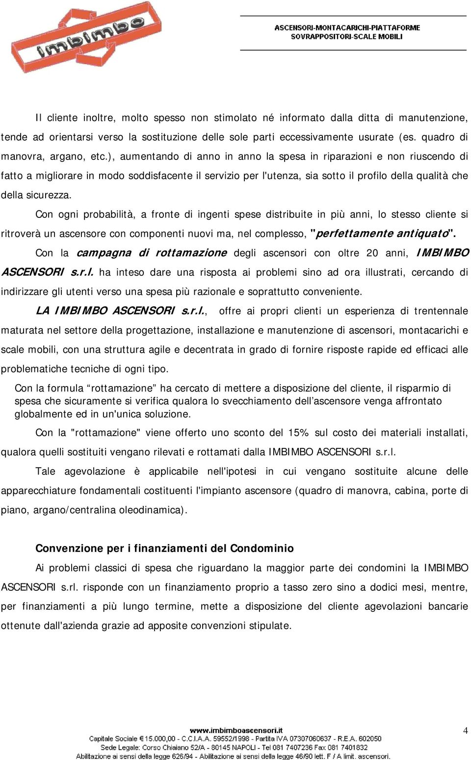 ), aumentando di anno in anno la spesa in riparazioni e non riuscendo di fatto a migliorare in modo soddisfacente il servizio per l'utenza, sia sotto il profilo della qualità che della sicurezza.