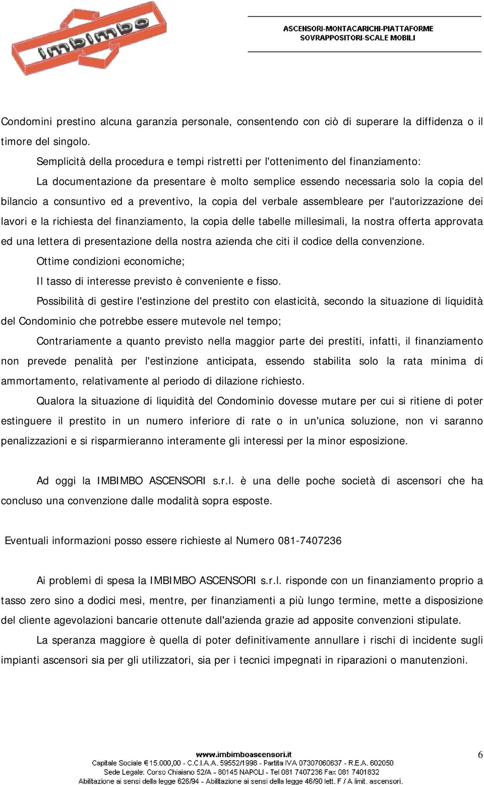 preventivo, la copia del verbale assembleare per l'autorizzazione dei lavori e la richiesta del finanziamento, la copia delle tabelle millesimali, la nostra offerta approvata ed una lettera di