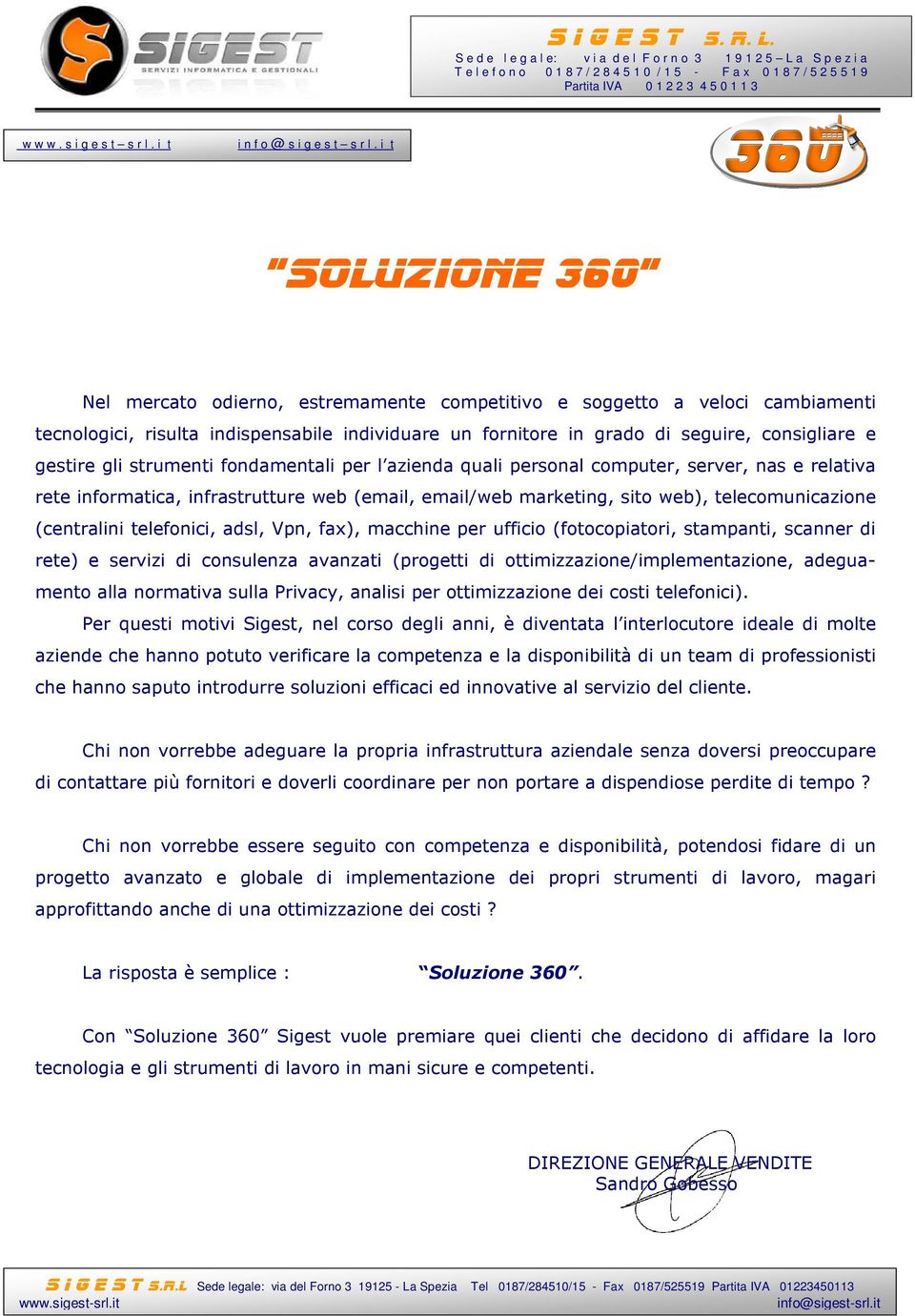 telefonici, adsl, Vpn, fax), macchine per ufficio (fotocopiatori, stampanti, scanner di rete) e servizi di consulenza avanzati (progetti di ottimizzazione/implementazione, adeguamento alla normativa