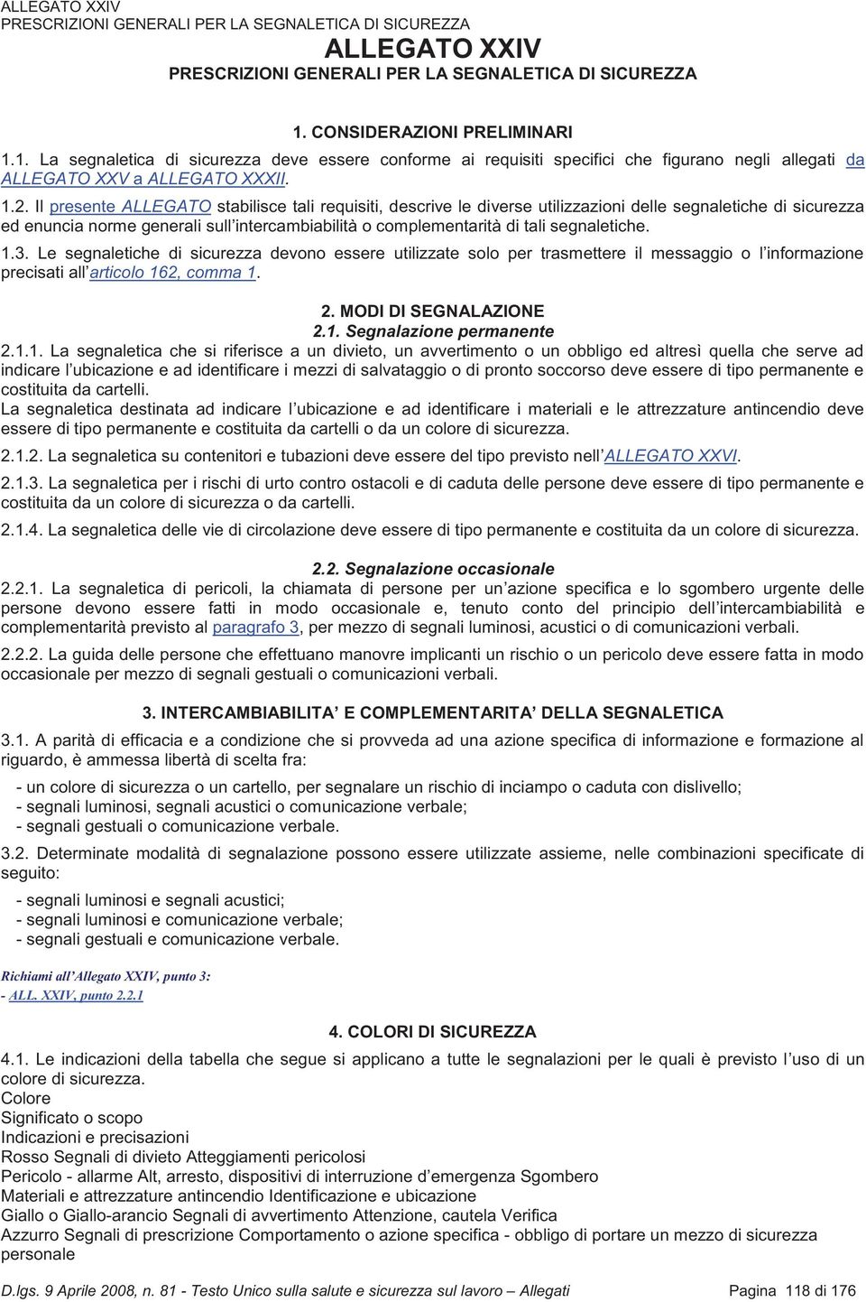 Il presente ALLEGATO stabilisce tali requisiti, descrive le diverse utilizzazioni delle segnaletiche di sicurezza ed enuncia norme generali sull intercambiabilità o complementarità di tali