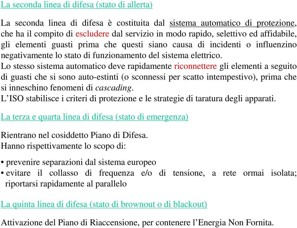 Lo stesso sistema automatico deve rapidamente riconnettere gli elementi a seguito di guasti che si sono auto-estinti (o sconnessi per scatto intempestivo), prima che si inneschino fenomeni di