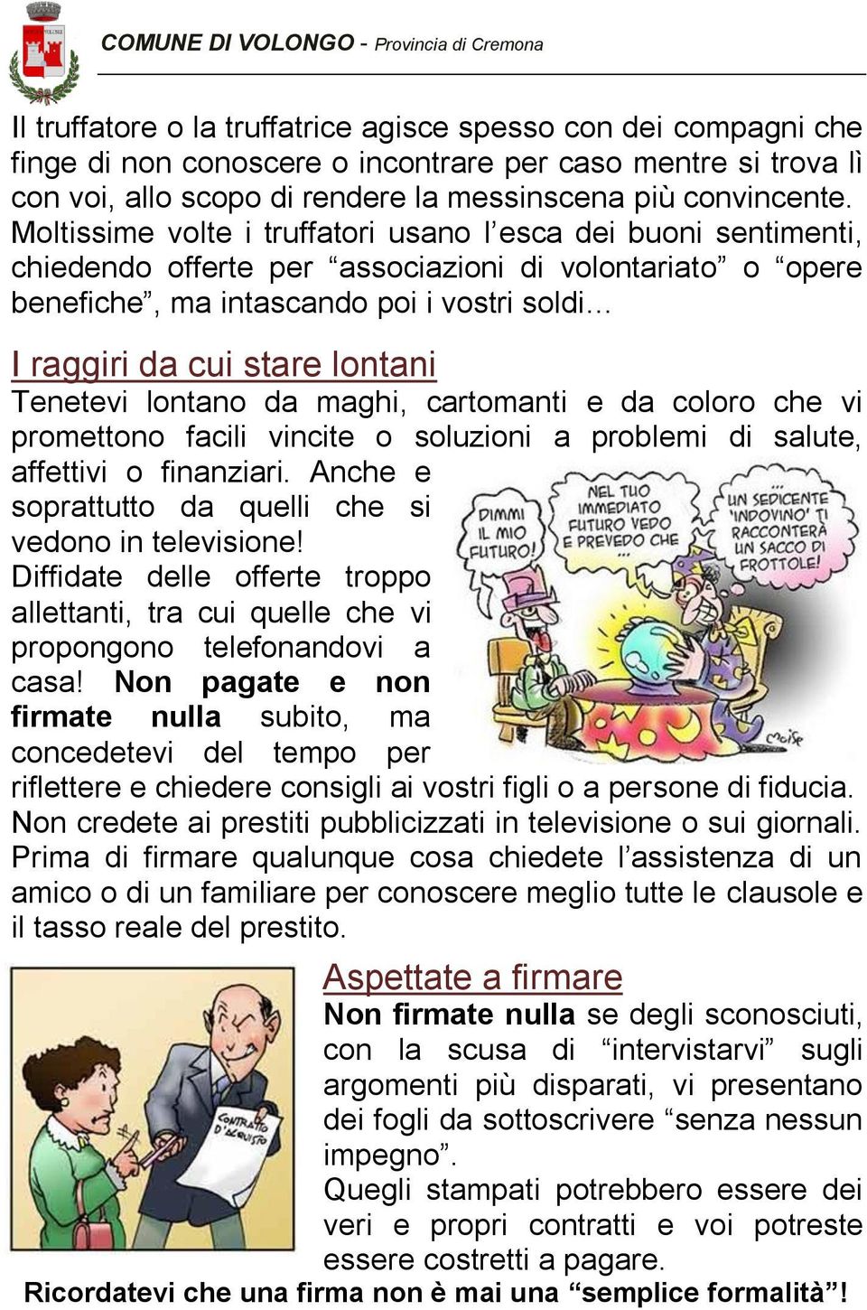 Tenetevi lontano da maghi, cartomanti e da coloro che vi promettono facili vincite o soluzioni a problemi di salute, affettivi o finanziari. Anche e soprattutto da quelli che si vedono in televisione!