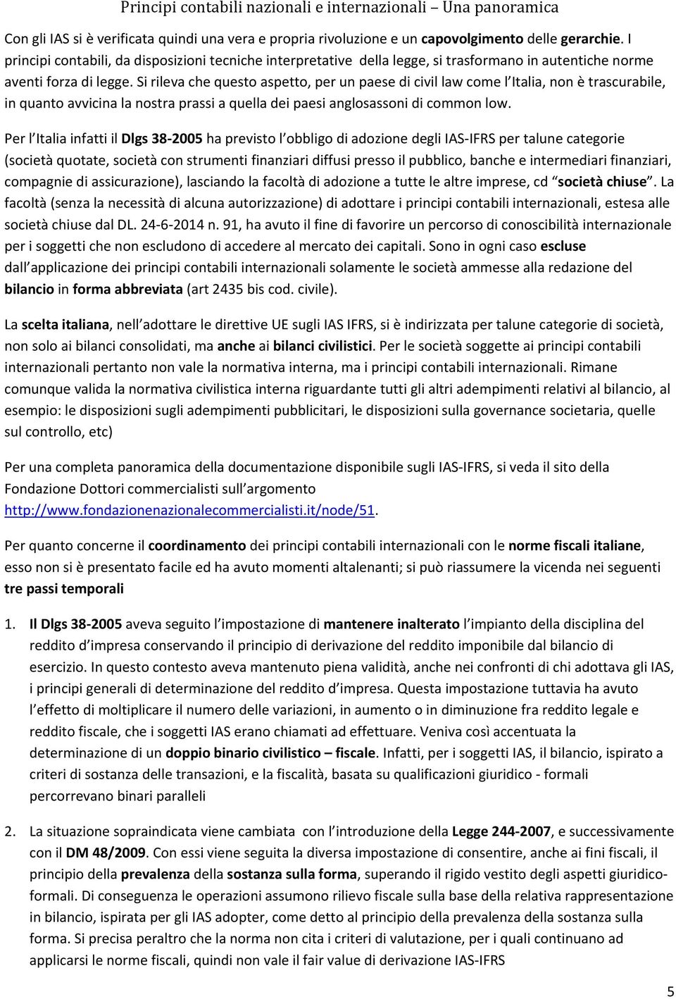 Si rileva che questo aspetto, per un paese di civil law come l Italia, non è trascurabile, in quanto avvicina la nostra prassi a quella dei paesi anglosassoni di common low.