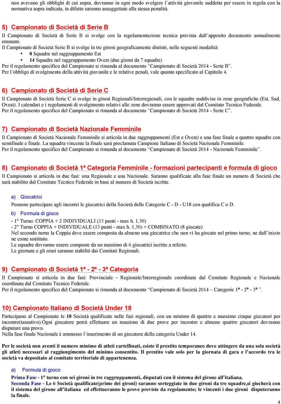 Il Campionato di Società Serie B si svolge in tre gironi geograficamente distinti, nelle seguenti modalità: 8 Squadre nel raggruppamento Est 14 Squadre nel raggruppamento Ovest (due gironi da 7