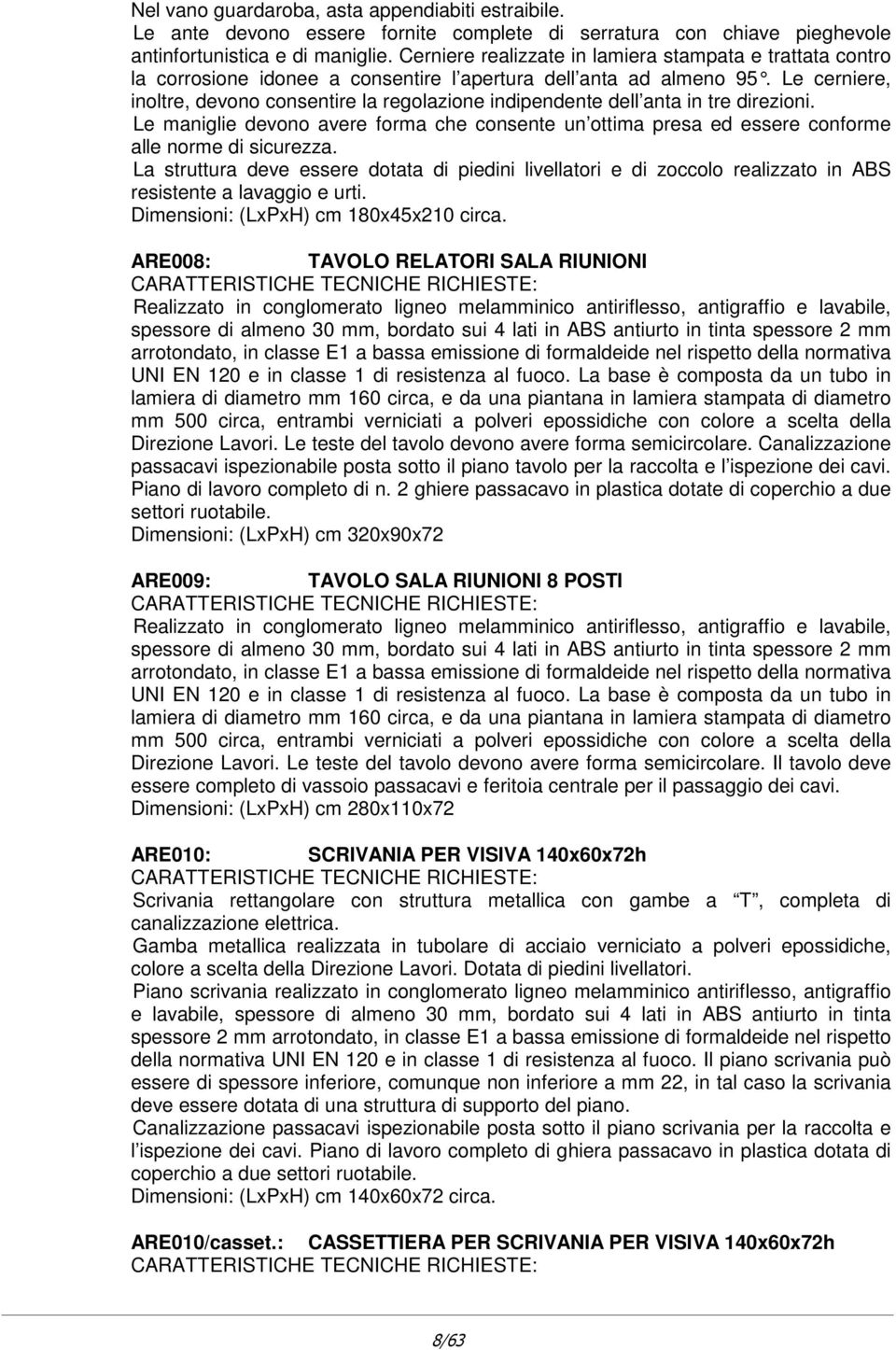 Le cerniere, inoltre, devono consentire la regolazione indipendente dell anta in tre direzioni. Le maniglie devono avere forma che consente un ottima presa ed essere conforme alle norme di sicurezza.