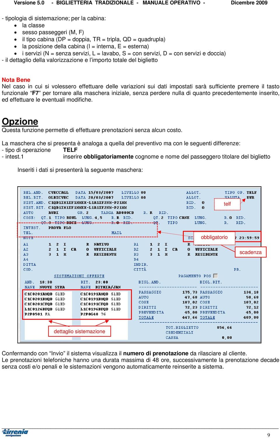 variazioni sui dati impostati sarà sufficiente premere il tasto funzionale F7 per tornare alla maschera iniziale, senza perdere nulla di quanto precedentemente inserito, ed effettuare le eventuali