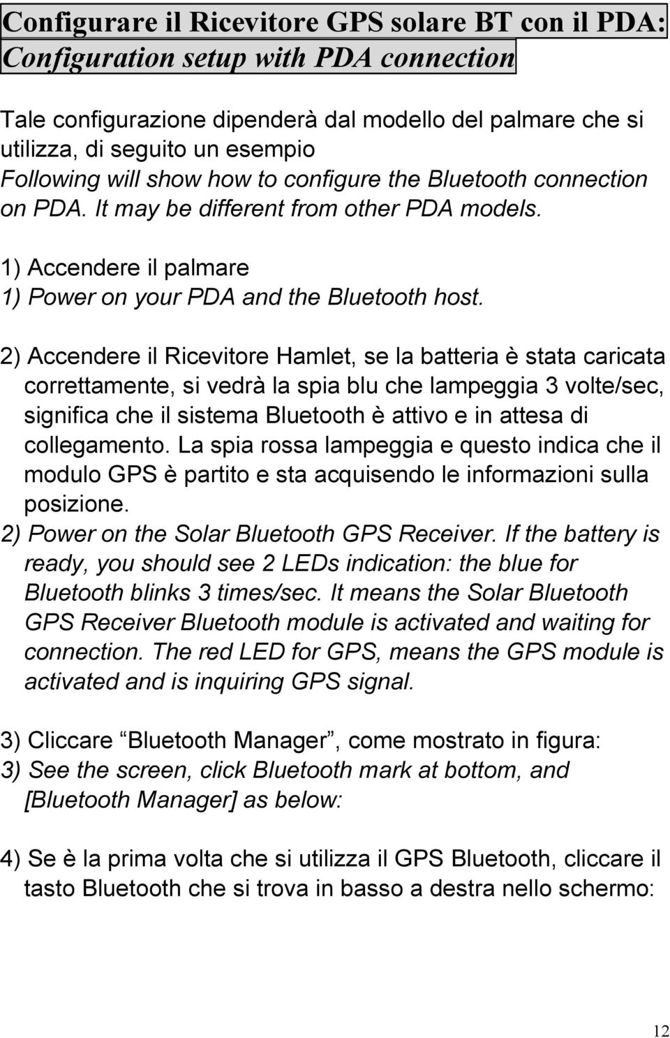 2) Accendere il Ricevitore Hamlet, se la batteria è stata caricata correttamente, si vedrà la spia blu che lampeggia 3 volte/sec, significa che il sistema Bluetooth è attivo e in attesa di