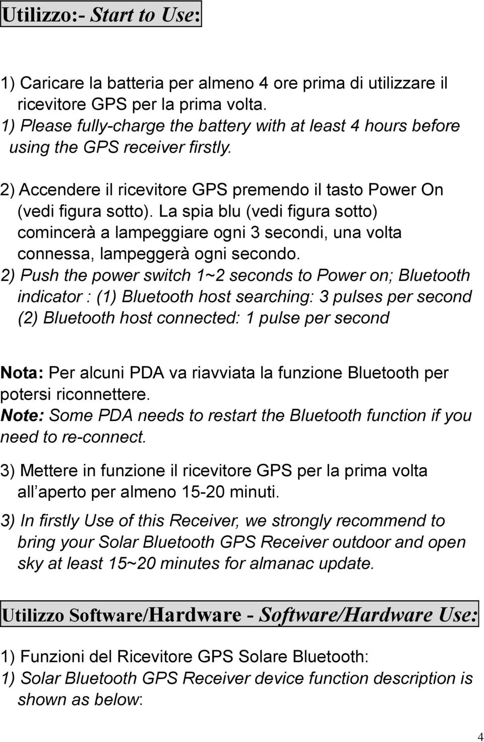 La spia blu (vedi figura sotto) comincerà a lampeggiare ogni 3 secondi, una volta connessa, lampeggerà ogni secondo.