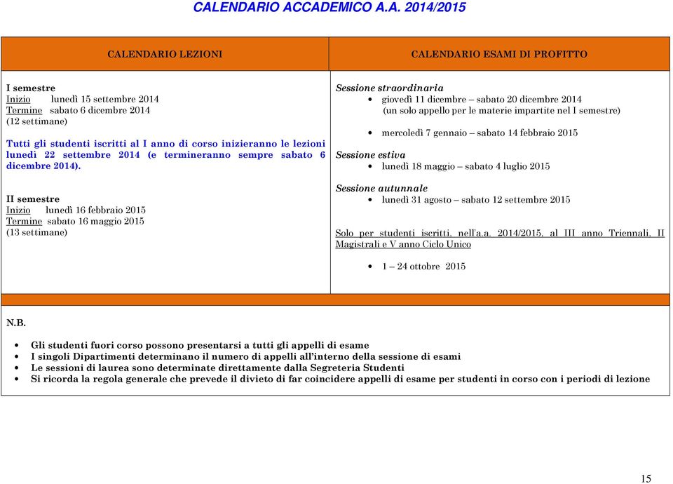 II semestre Inizio lunedì 16 febbraio 2015 Termine sabato 16 maggio 2015 (13 settimane) Sessione straordinaria giovedì 11 dicembre sabato 20 dicembre 2014 (un solo appello per le materie impartite