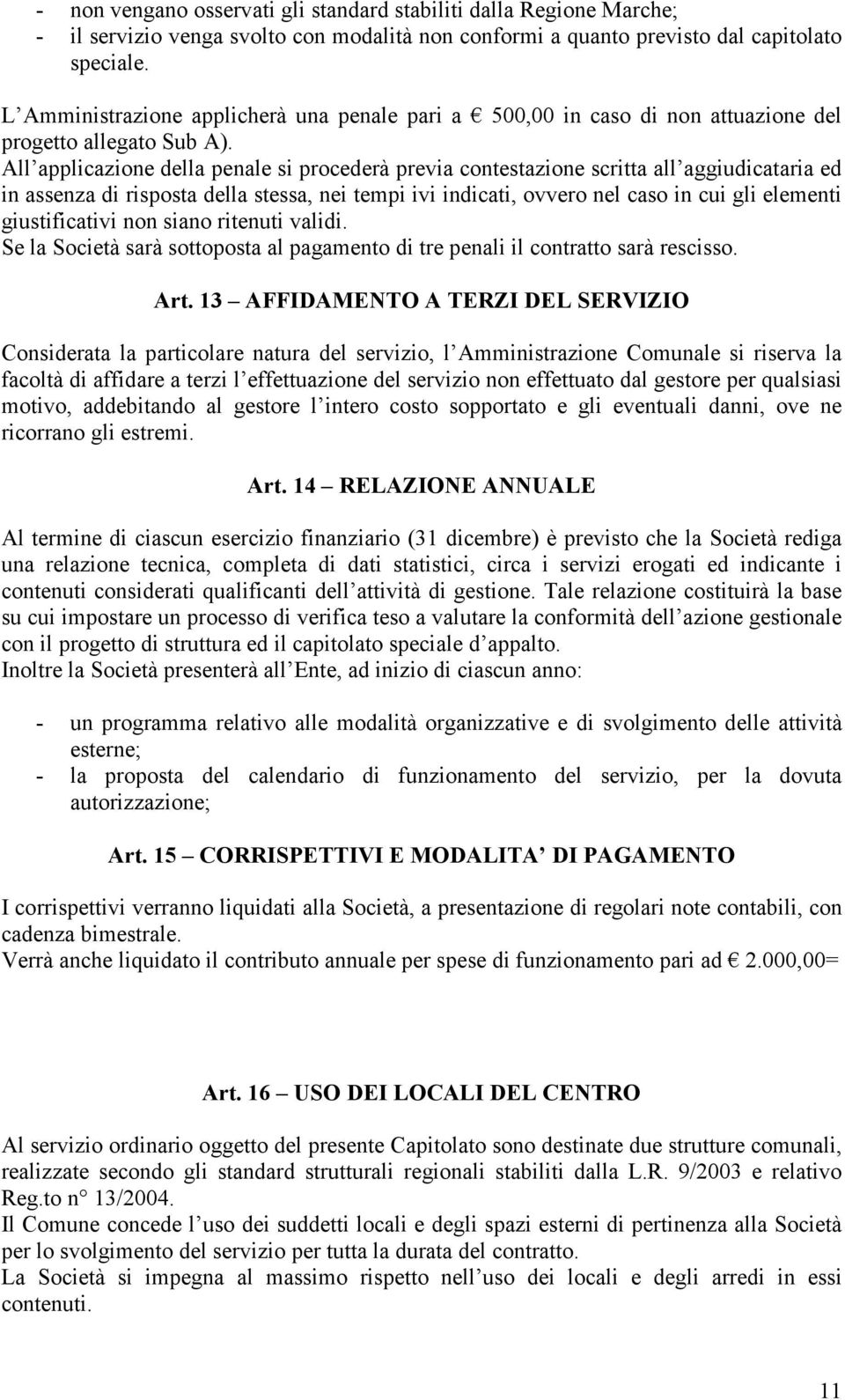 All applicazione della penale si procederà previa contestazione scritta all aggiudicataria ed in assenza di risposta della stessa, nei tempi ivi indicati, ovvero nel caso in cui gli elementi