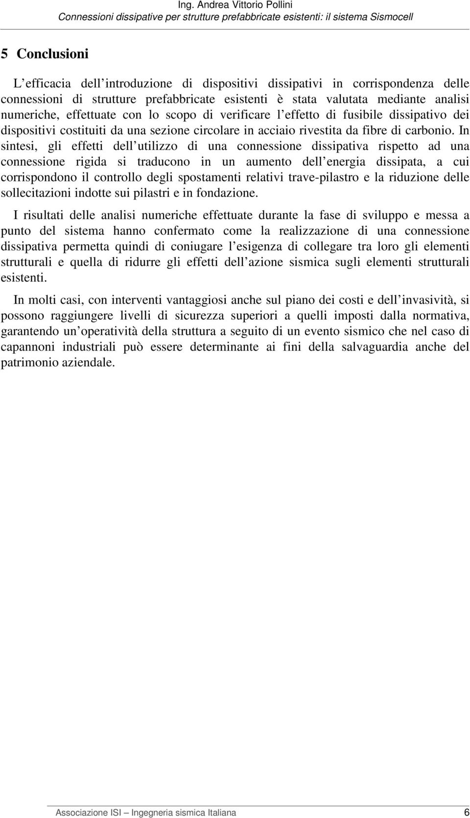 In sintesi, gli effetti dell utilizzo di una connessione dissipativa rispetto ad una connessione rigida si traducono in un aumento dell energia dissipata, a cui corrispondono il controllo degli