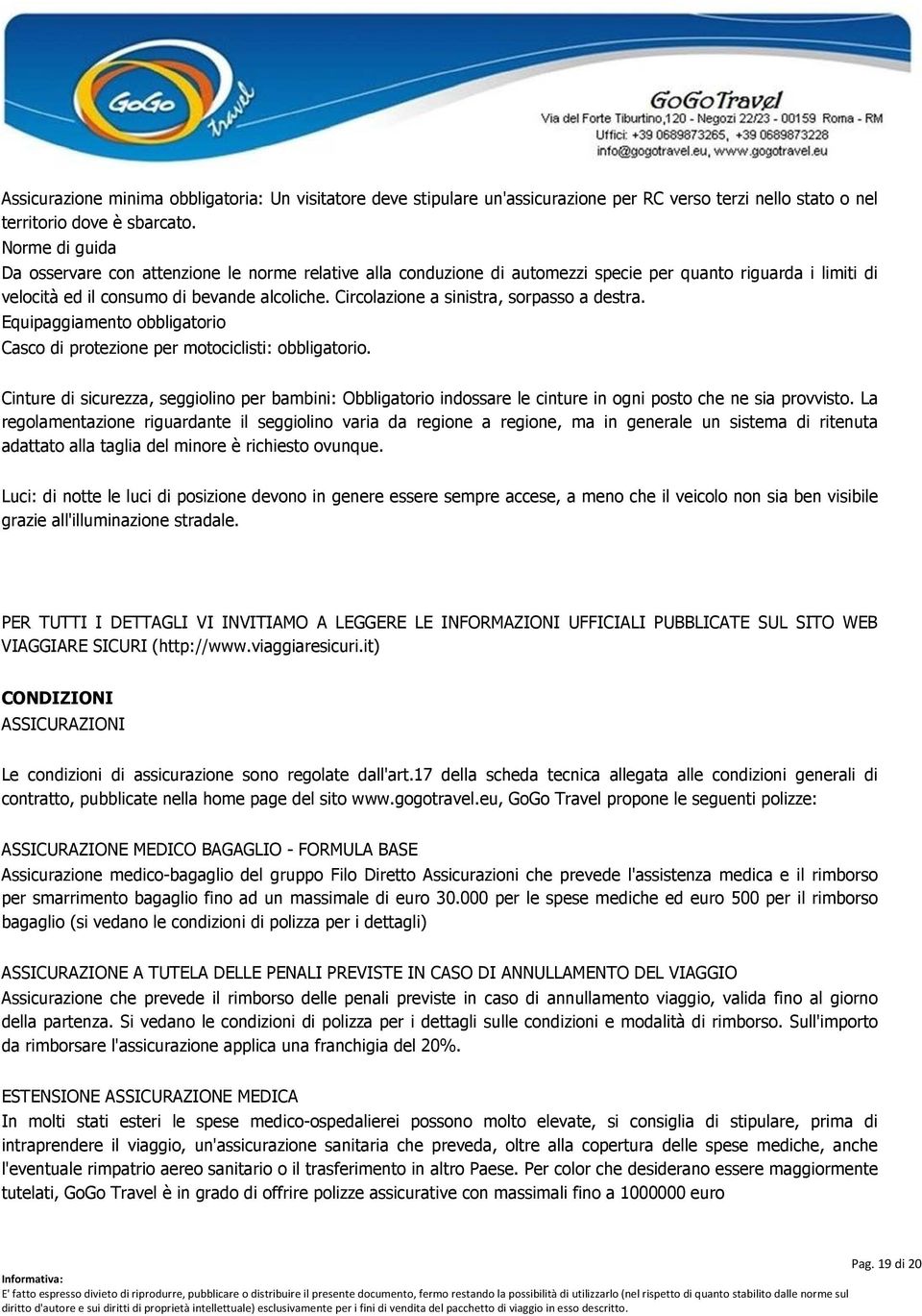 Circolazione a sinistra, sorpasso a destra. Equipaggiamento obbligatorio Casco di protezione per motociclisti: obbligatorio.